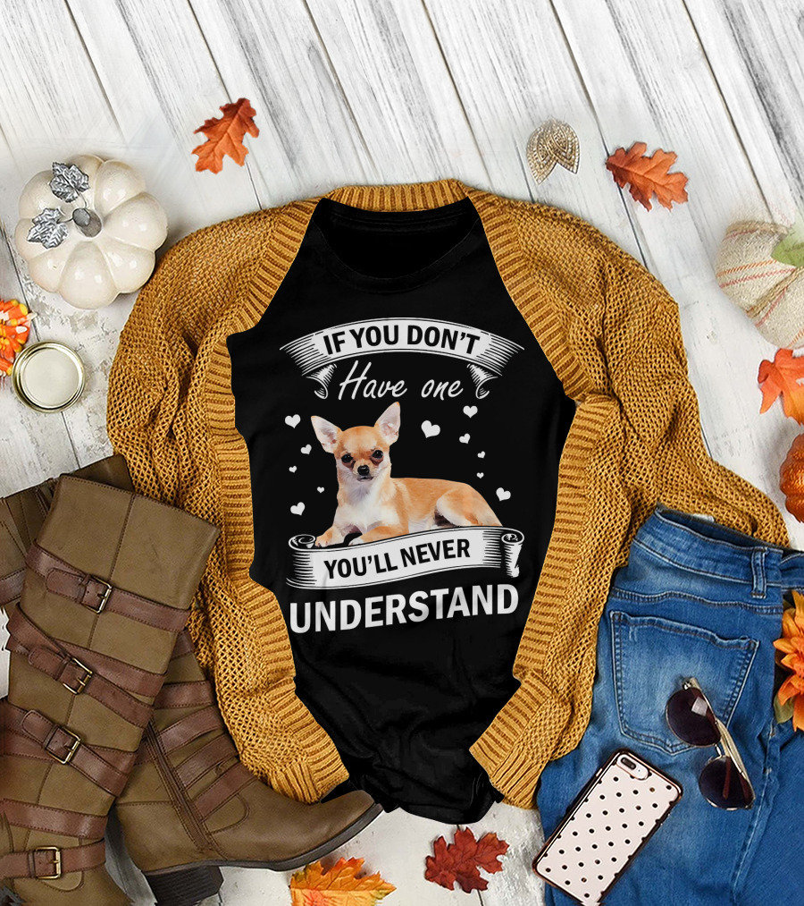 If You Don't Have One You'll Never Understand Chihuahua Lover T-Shirt