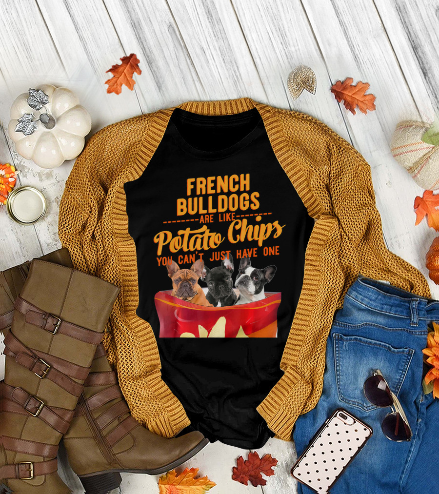 French Bulldogs Are Like Potato Chips You Can't Just Have One T-Shirt