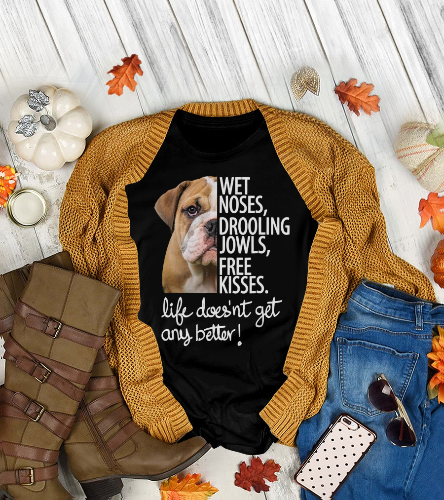 Wet Noses Drooling Jowls Free Kisses Life Doesn't Get Any Better Funny Bulldog Lovers English Bulldog T-Shirt