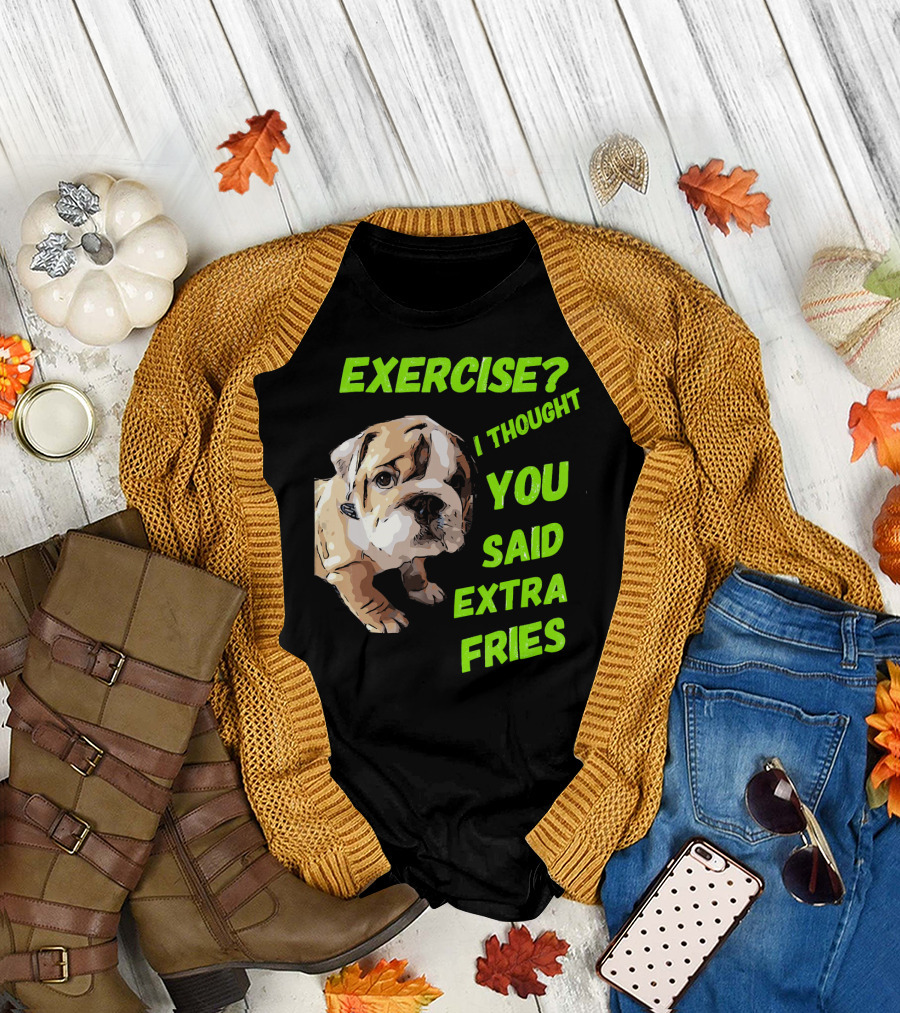 EXERCISE I THOUGHT YOU SAID EXTRA FRIES ENGLISH BULLDOG T-Shirt