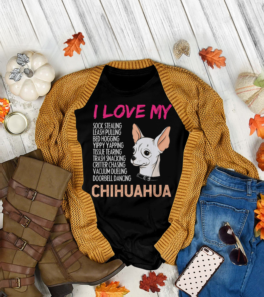 I Love My Sock Stealing Leash Pulling Bed Hogging Yippy Yapping Tissue Tearing Trash Snacking Critter Chasing Vacuum Dueling Doorbell Dancing Chihuahu