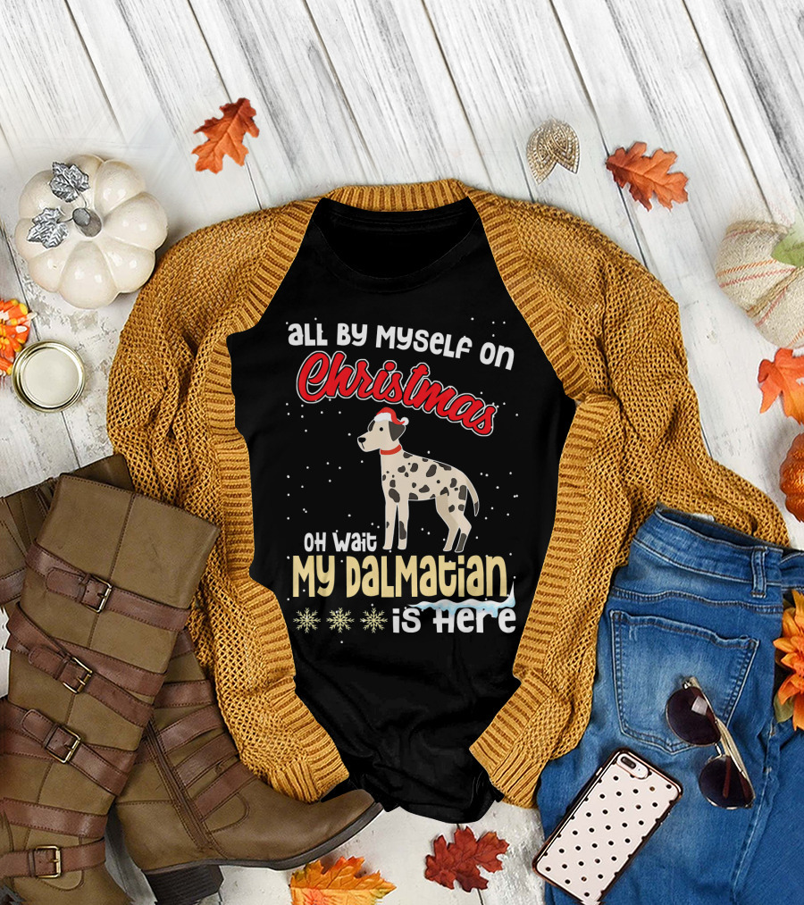 All By Myself on Christmas Oh Wait My Dalmatian Is Here T-Shirt
