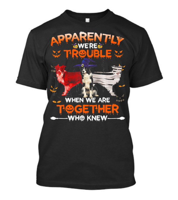Apparently We're Trouble When We Are Together Who Knew Halloween Border Collies T-Shirt