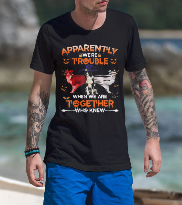 Apparently We're Trouble When We Are Together Who Knew Halloween Border Collies T-Shirt