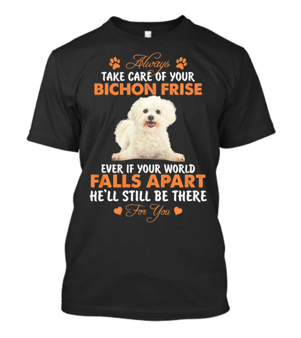 Always Take Care Of Your Bichon Frise Even If Your World Falls Apart He'll Still Be There For You T-Shirt