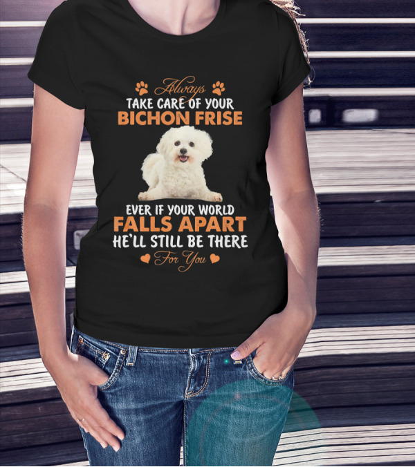 Always Take Care Of Your Bichon Frise Even If Your World Falls Apart He'll Still Be There For You T-Shirt