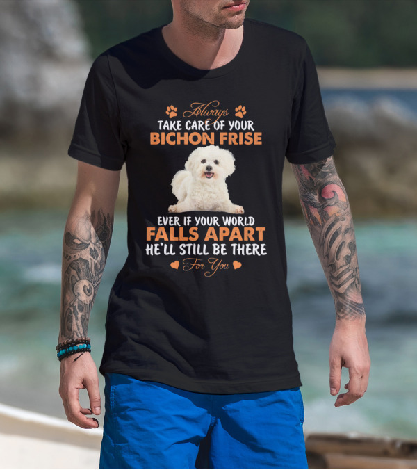 Always Take Care Of Your Bichon Frise Even If Your World Falls Apart He'll Still Be There For You T-Shirt