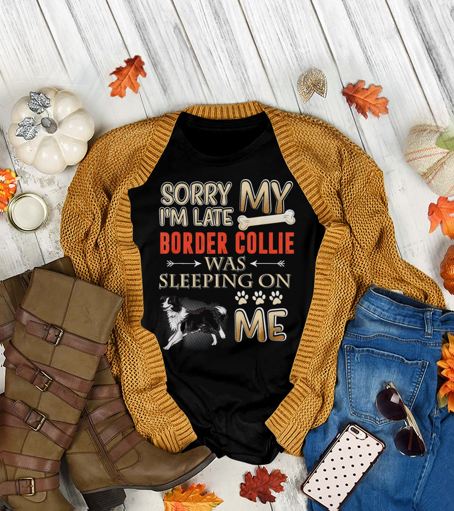 Sorry I'm Late My Border Collie Was Sleeping on Me T-Shirt