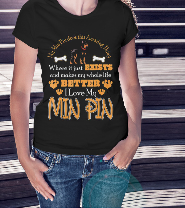 My Min Pin Does This Amazing Thing Where It Just Exists And Makes My Whole Life Better I Love My Min Pin T-Shirt
