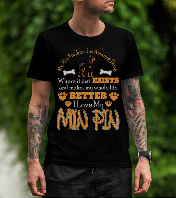 My Min Pin Does This Amazing Thing Where It Just Exists And Makes My Whole Life Better I Love My Min Pin T-Shirt