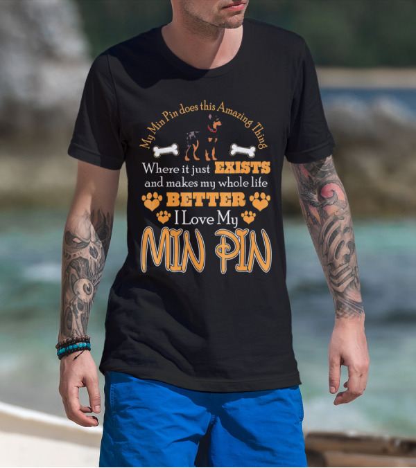 My Min Pin Does This Amazing Thing Where It Just Exists And Makes My Whole Life Better I Love My Min Pin T-Shirt