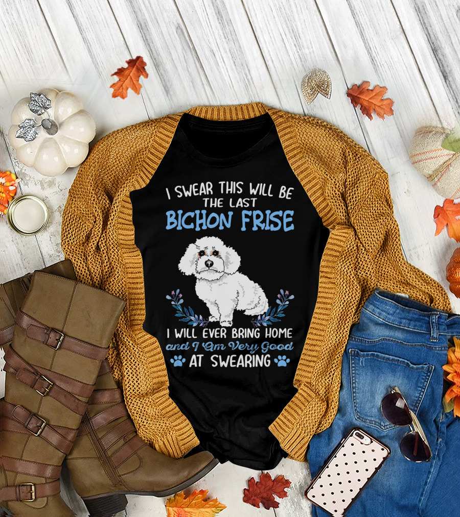 I Swear This Will Be the Last Bichon Frise I Will Ever Bring Home and I Am Very Good at Swearing T-Shirt