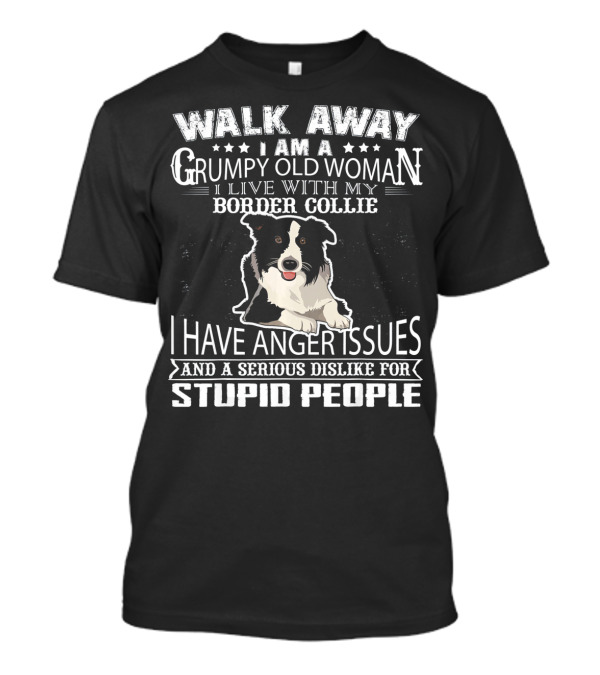 WALK AWAY I AM A GRUMPY OLD WOMAN I LIVE WITH MY BORDER COLLIE I HAVE ANGER ISSUES AND A SERIOUS DISLIKE FOR STUPID PEOPLE T-Shirt