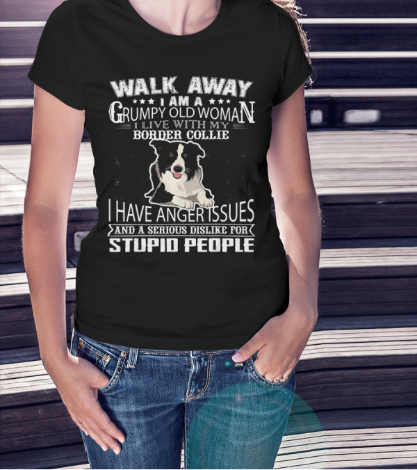 WALK AWAY I AM A GRUMPY OLD WOMAN I LIVE WITH MY BORDER COLLIE I HAVE ANGER ISSUES AND A SERIOUS DISLIKE FOR STUPID PEOPLE T-Shirt