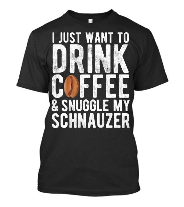 I Just Want To Drink Coffee And Snuggle My Schnauzer T-Shirt