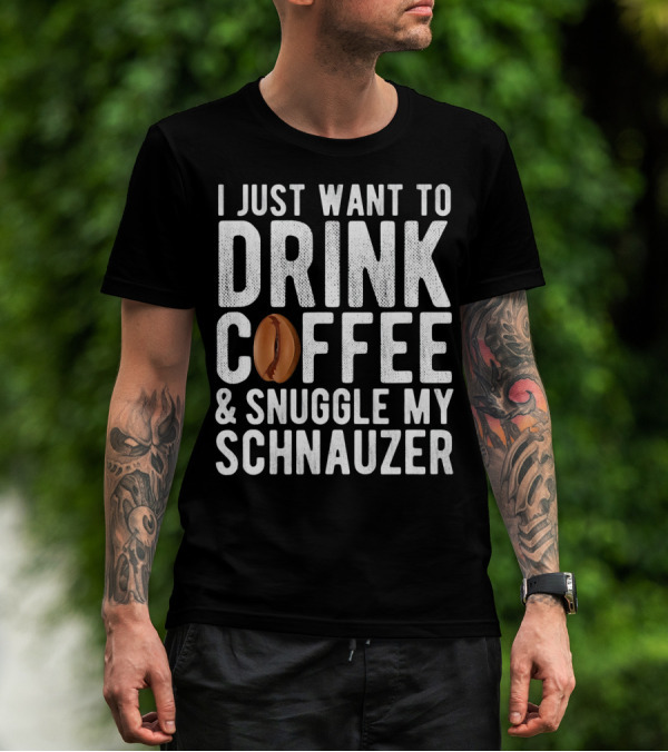 I Just Want To Drink Coffee And Snuggle My Schnauzer T-Shirt