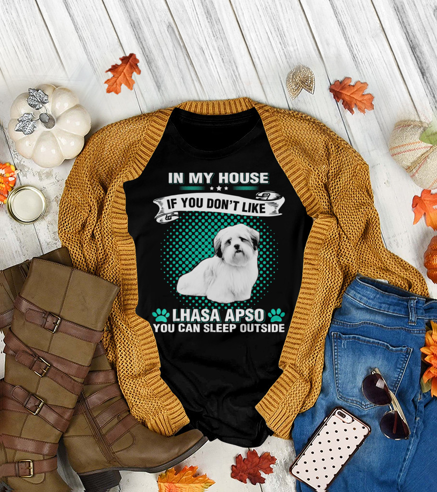 IN MY HOUSE IF YOU DON'T LIKE LHASA APSO YOU CAN SLEEP OUTSIDE T-Shirt