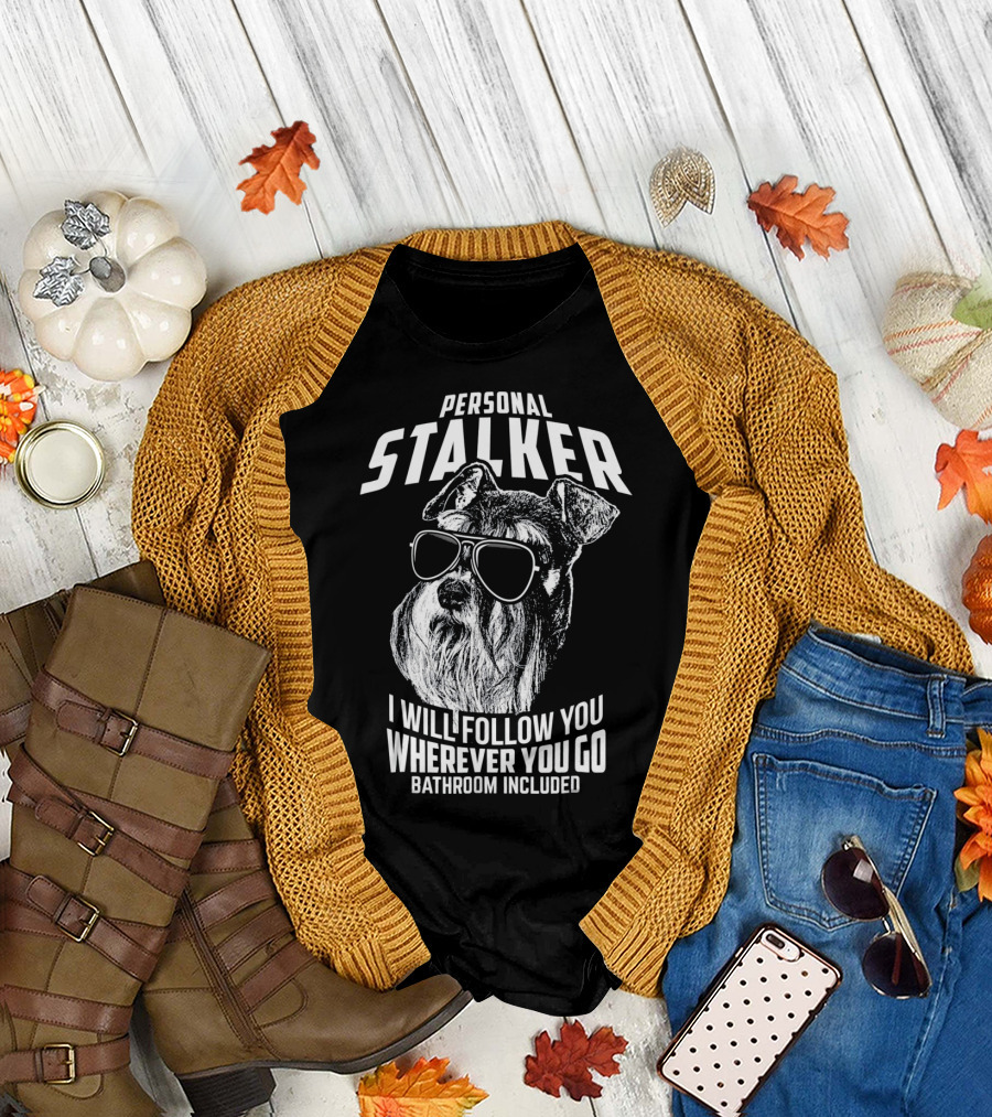 Personal Stalker Schnauzer I Will Follow You Wherever You Go Bathroom Included T-Shirt