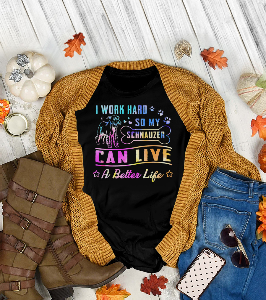 I Work Hard So My Schnauzer Can Live a Better Life T-Shirt