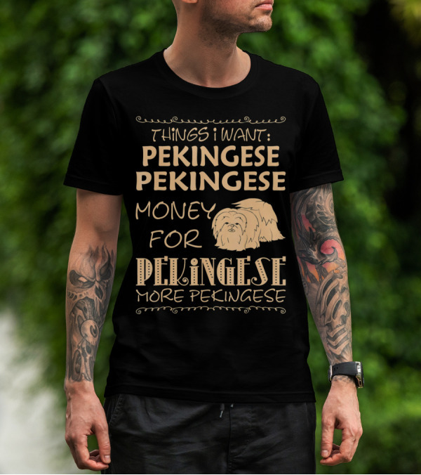 Things I Want Pekingese Pekingese Money For Pekingese More Pekingese T-Shirt