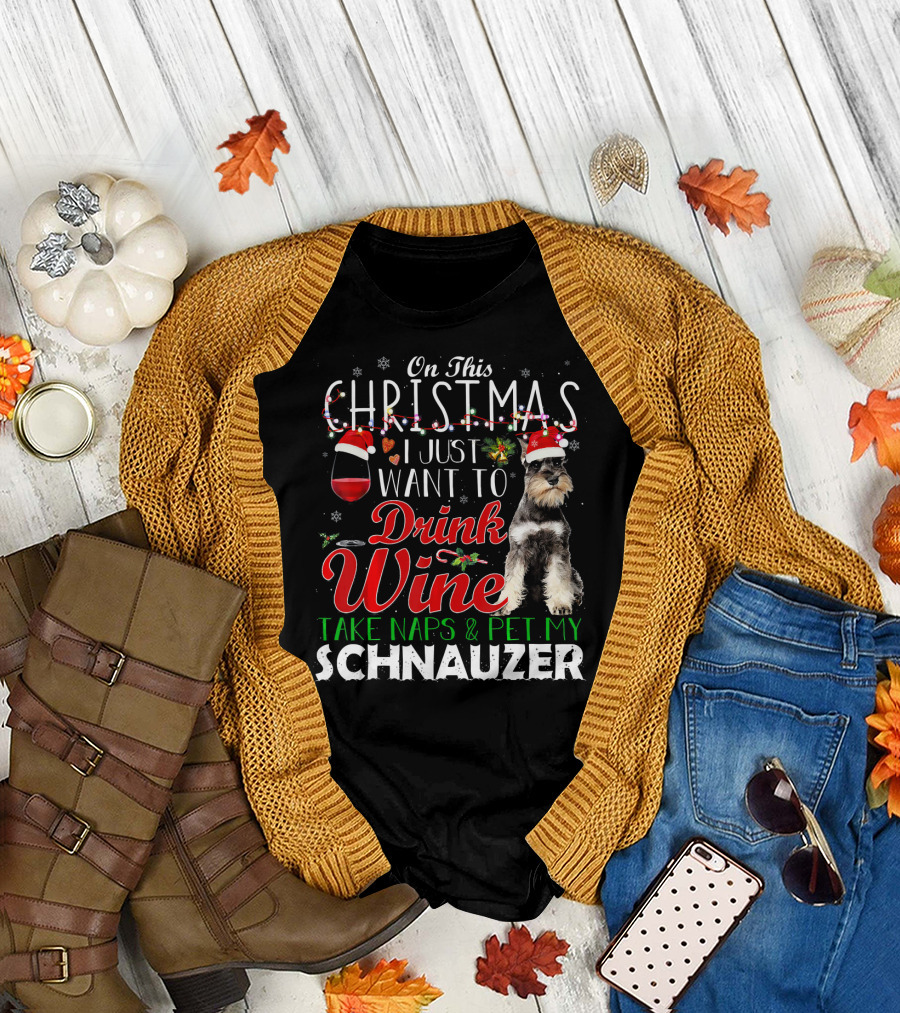 On This Christmas I Just Want To Drink Wine Take Naps and Pet My Schnauzer T-Shirt