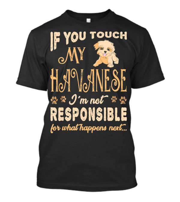 If You Touch My Havanese I'm Not Responsible For What Happens Next T-Shirt