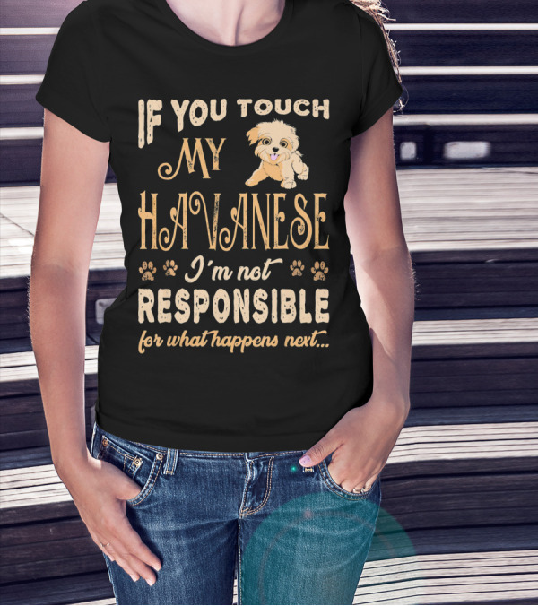 If You Touch My Havanese I'm Not Responsible For What Happens Next T-Shirt