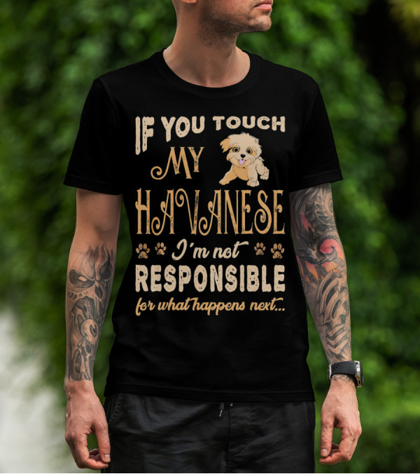 If You Touch My Havanese I'm Not Responsible For What Happens Next T-Shirt