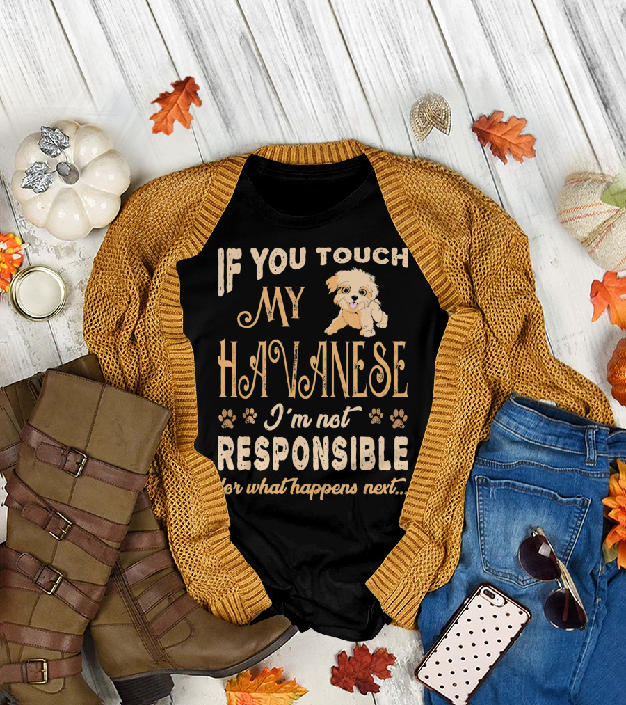 If You Touch My Havanese I'm Not Responsible for What Happens Next T-Shirt