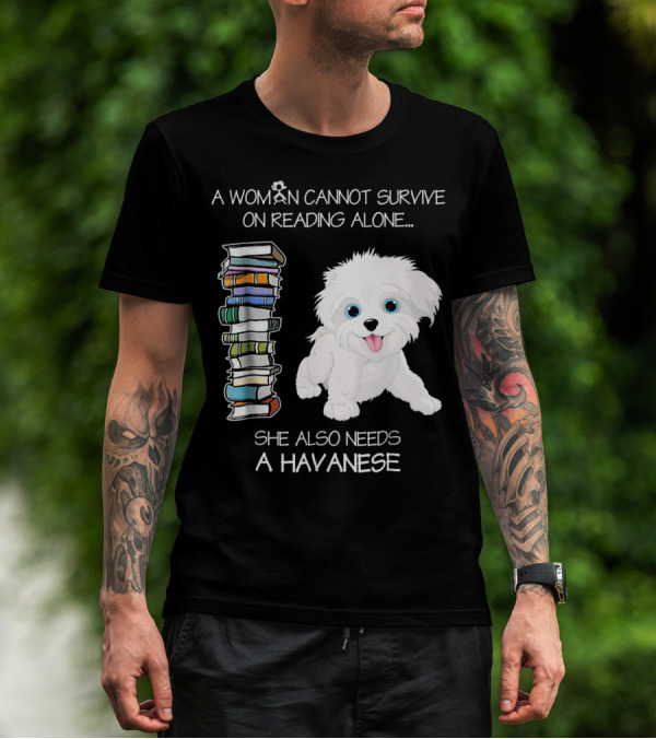 A Woman Cannot Survive On Reading Alone She Also Needs A Havanese T-Shirt