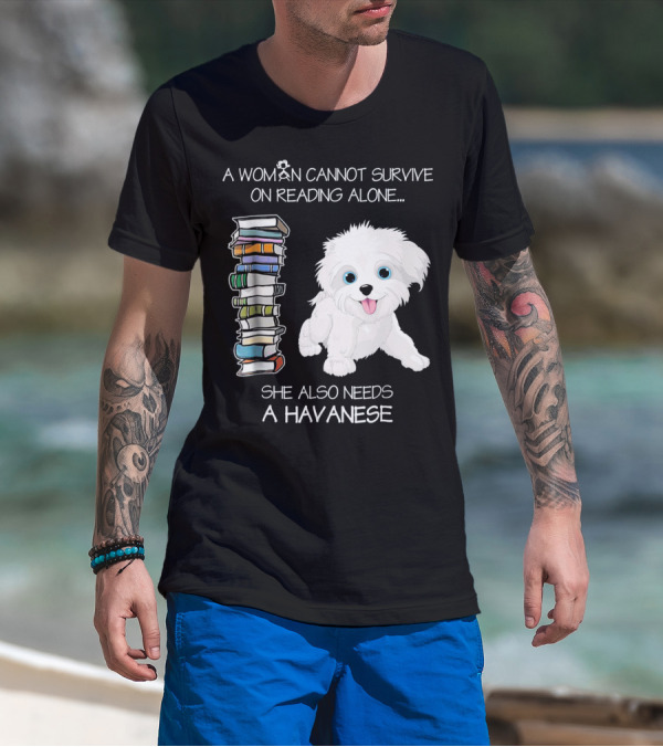 A Woman Cannot Survive On Reading Alone She Also Needs A Havanese T-Shirt