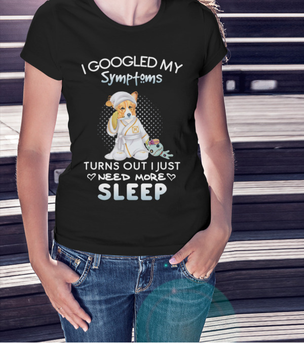 I Googled My Symptoms Turns Out I Just Need More Sleep T-Shirt