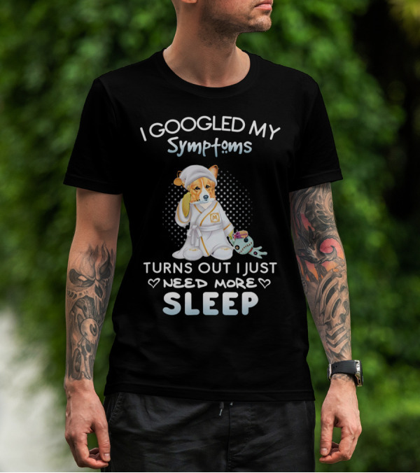I Googled My Symptoms Turns Out I Just Need More Sleep T-Shirt