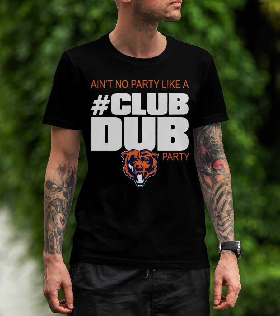 Chicago Bears Ain’t No Party Like A Club Dub Party T-Shirt