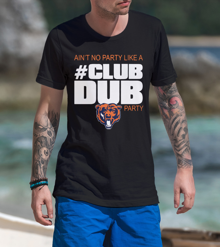Chicago Bears Ain’t No Party Like A Club Dub Party T-Shirt