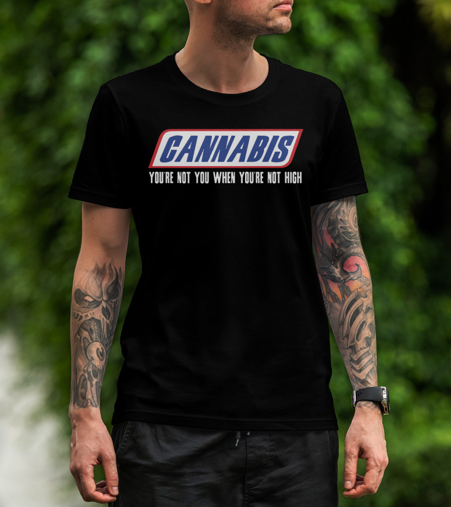 Cannabis You're Not You When You're Not High T-Shirt