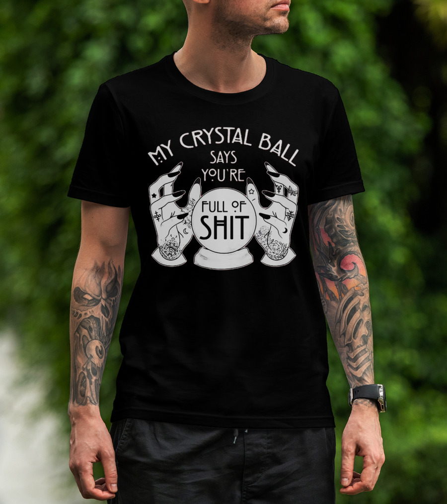 My Crystal Ball Says You're Full Of Shit With Mystical Hands T-Shirt