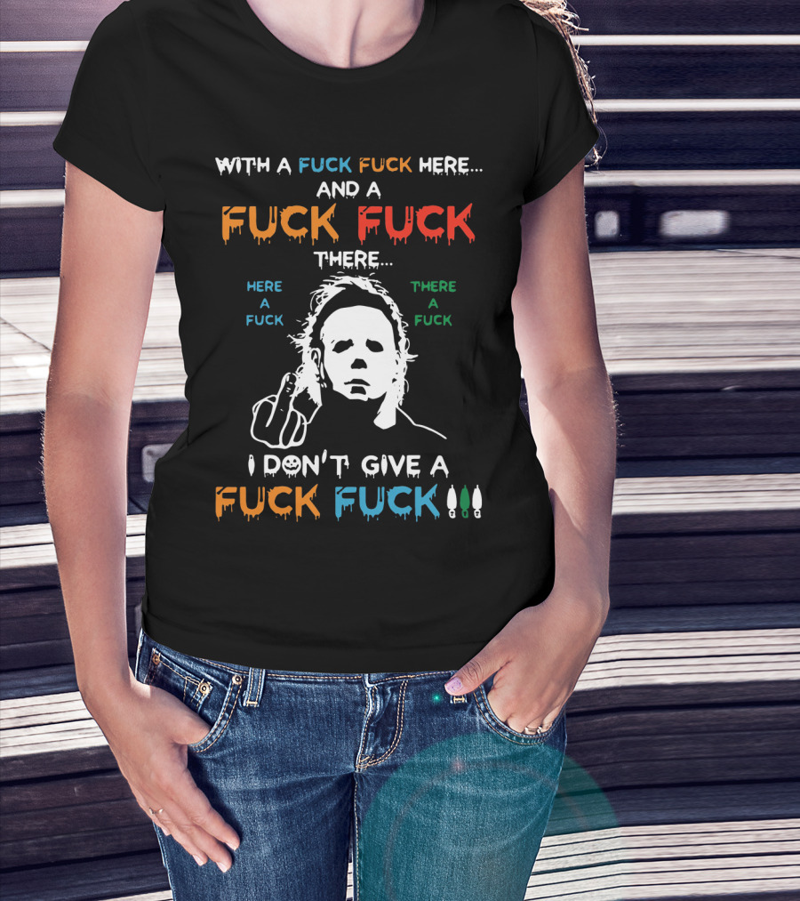 Michael Myers I Don't Give A Fuck With A Fuck Here And A Fuck There T-Shirt