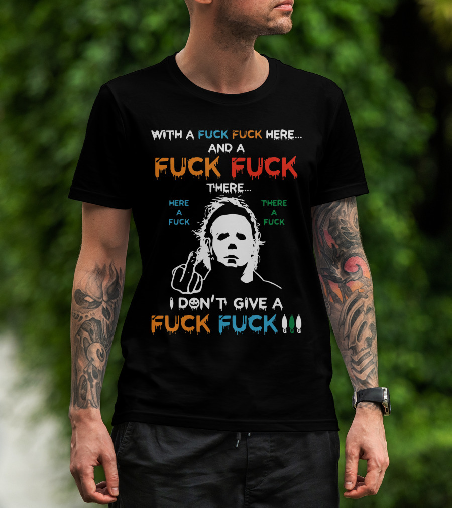 Michael Myers I Don't Give A Fuck With A Fuck Here And A Fuck There T-Shirt