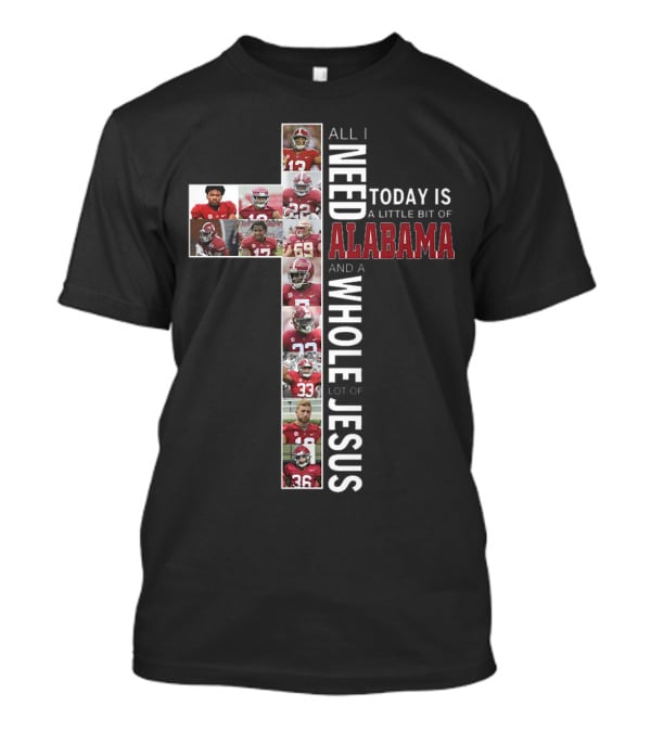 All I Need Today Is A Little Bit Of Alabama And A Whole Lot Of Jesus T-Shirt