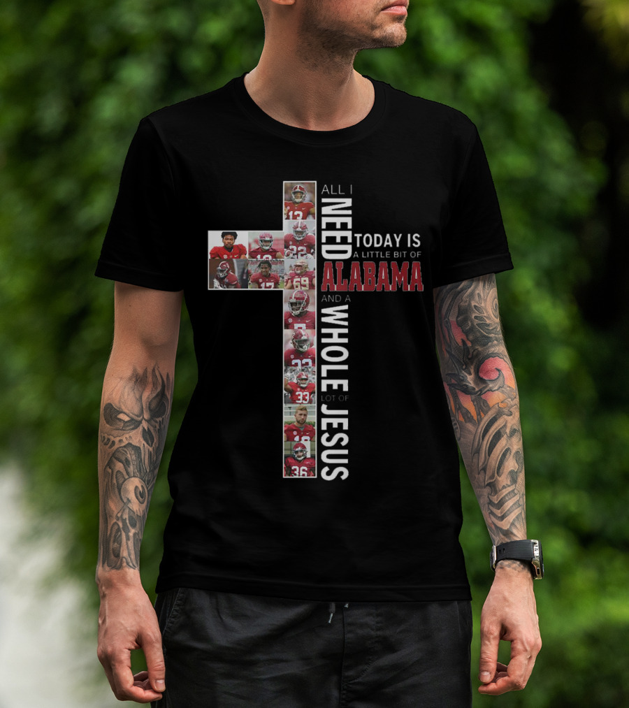 All I Need Today Is A Little Bit Of Alabama And A Whole Lot Of Jesus T-Shirt
