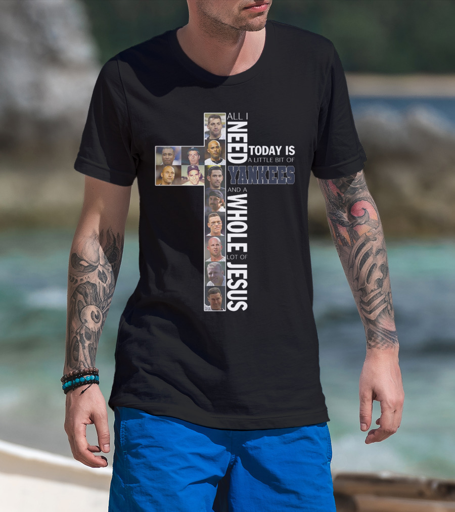 All I Need Today Is A Little Bit Of Yankees And A Whole Lot Of Jesus T-Shirt