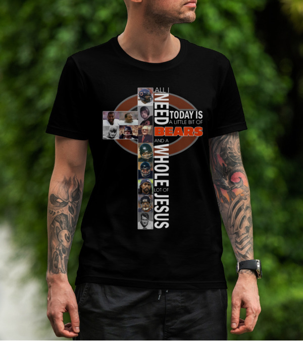 All I Need Today Is A Little Bit Of Bears And A Whole Lot Of Jesus Cross With Chicago Bears Players T-Shirt