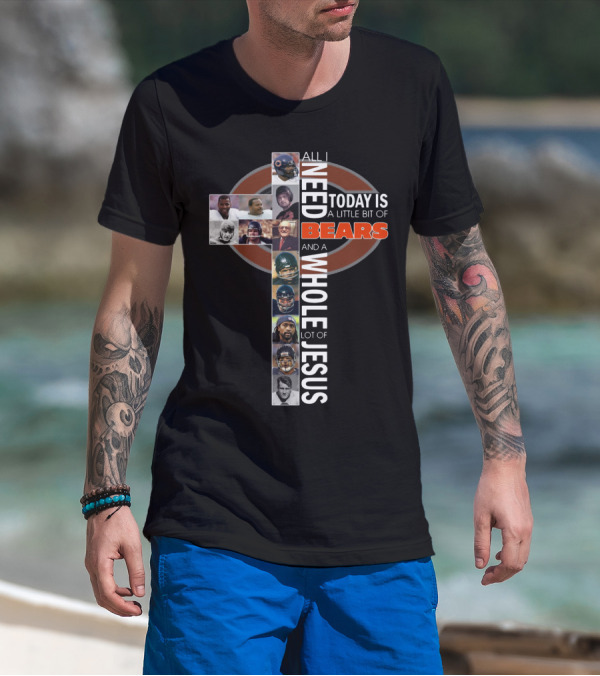 All I Need Today Is A Little Bit Of Bears And A Whole Lot Of Jesus Cross With Chicago Bears Players T-Shirt