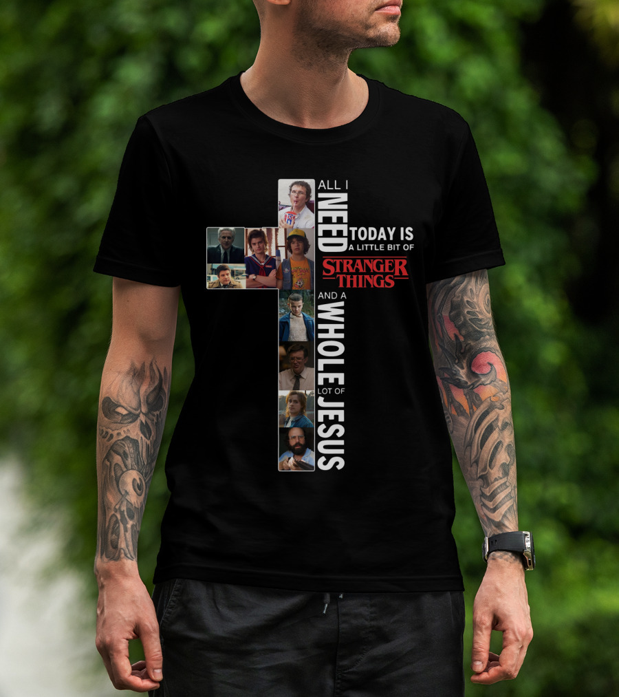 All I Need Today Is A Little Bit Of Stranger Things And A Whole Lot Of Jesus T-Shirt