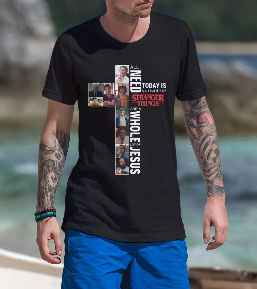 All I Need Today Is A Little Bit Of Stranger Things And A Whole Lot Of Jesus T-Shirt