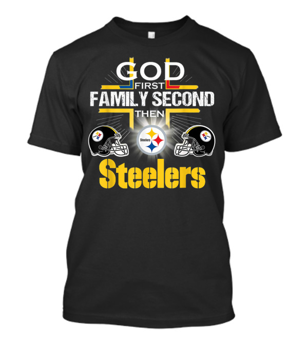 God First Family Second Then Steelers Football Fan Pride T-Shirt