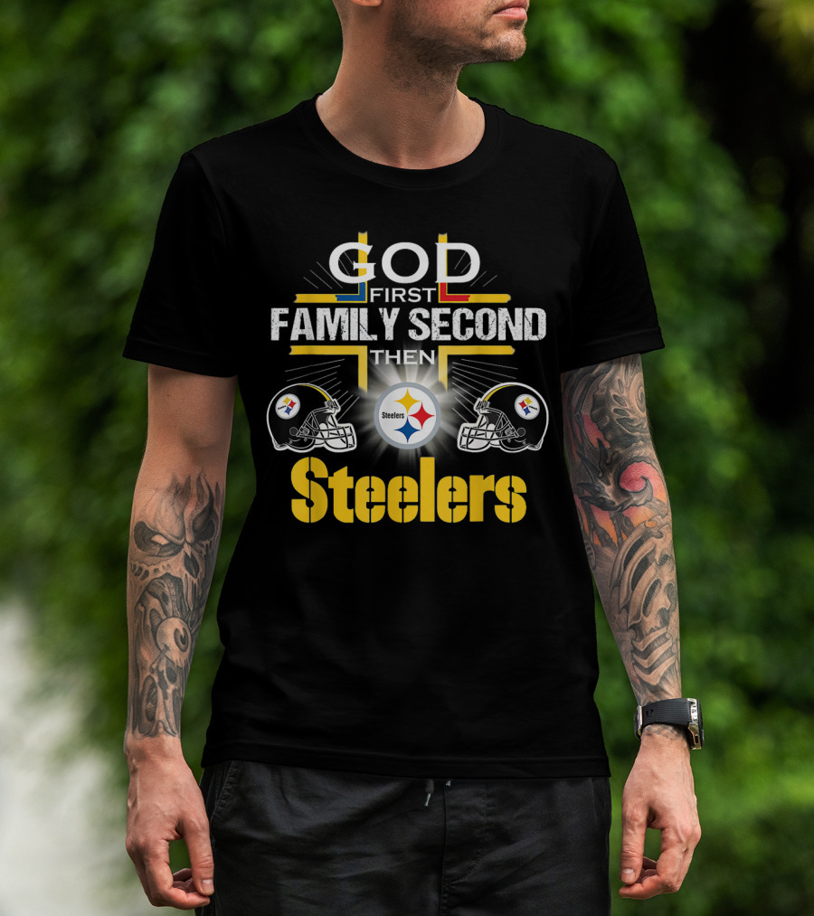 God First Family Second Then Steelers Football Fan Pride T-Shirt