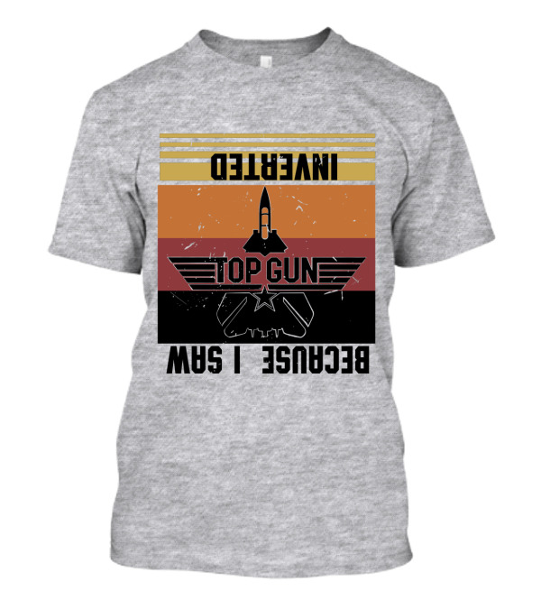 Top Gun Because I Was Inverted T-Shirt