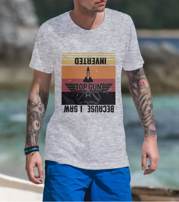 Top Gun Because I Was Inverted T-Shirt